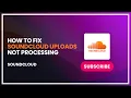 How to Fix SoundCloud Uploads Not Processing