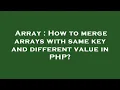 Array How to merge arrays with same key and different value in PHP
