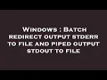 Windows Batch redirect output stderr to file and piped output stdout to file