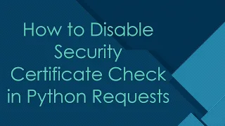 How to Disable Security Certificate Check in Python Requests