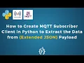 How to Create MQTT Subscriber Client in Python to Extract the Data from Extended JSON Payload