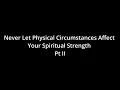 Never Let Physical Circumstances Affect Your Spiritual Strength - Pt II