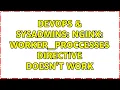 DevOps SysAdmins nginx worker - proccesses directive doesn t work 2 Solutions