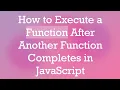 How to Execute a Function After Another Function Completes in JavaScript