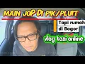 Lagu MAIN JOP PIK/PLUIT TAPI RUMAH DI BOGOR - VLOG TAXI ONLINE