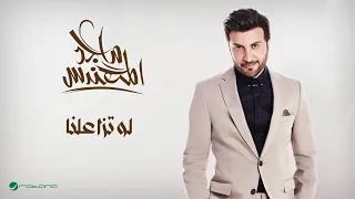                                      ماجد المهندس     لو تزاعلنا دندنها