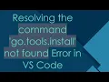 Resolving the command go tools install not found Error in VS Code