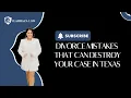 Divorce Mistakes That Can Destroy Your Case in Texas
