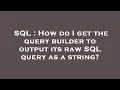 SQL How do I get the query builder to output its raw SQL query as a string