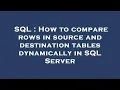 SQL How to compare rows in source and destination tables dynamically in SQL Server
