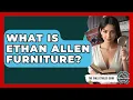 What Is Ethan Allen Furniture - The Collectibles Guide