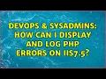 DevOps SysAdmins How can I display and log PHP errors on IIS7 5