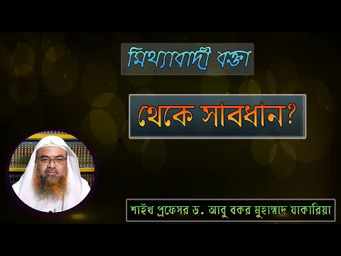 প্রশ্ন : মিথ্যাবাদী বক্তা থেকে সাবধান? শাইখ প্রফেসর ড. আবু বকর মুহাম্মাদ যাকারিয়া
