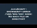 JavaScript browserify error env node No such file or directory
