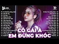 Download Lagu Cô Gái À Em Đừng Khóc Remix | BXH Nhạc Trẻ Remix Hay Nhất | Top 15 Bản EDM TikTok Hot Trend 2025
