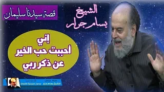 الشيخ بسام جرار لماذا قال سيدنا سليمان اني احببت حب الخير عن ذكر ربي 