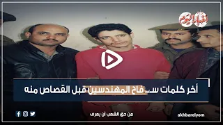 أخر كلمات سـ ــ فاح المهندسين قبل القصاص منه 