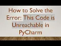How to Solve the Error This Code is Unreachable in PyCharm