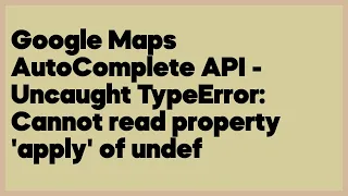 Google Maps AutoComplete API - Uncaught TypeError Cannot read property apply of un 2 answers