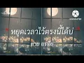 หยุดเวลาไว้ตรงนี้ได้บ่ - ต่าย อรทัย [เนื้อเพลง]