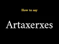 How to Pronounce Artaxerxes Persian King