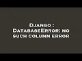Django DatabaseError no such column error
