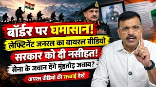 बॉर्डर पर घमासान! लेफ्टिनेंट जनरल का वायरल वीडियो, सरकार को नसीहत और सेना का मुंहतोड़ जवाब?