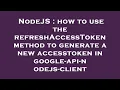 NodeJS how to use the refreshAccessToken method to generate a new accesstoken in google-api-nodejs