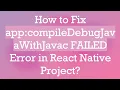 How to Fix app compileDebugJavaWithJavac FAILED Error in React Native Project