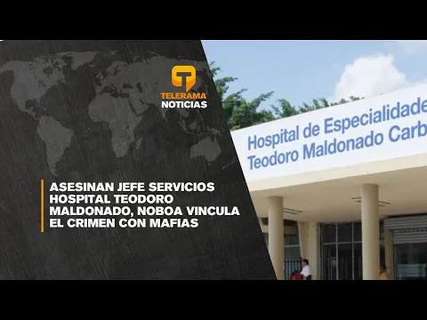 Asesinan jefe servicios hospital Teodoro Maldonado, Noboa vincula el crimen con mafias