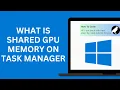 What is Shared GPU Memory in the Task Manager