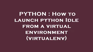 PYTHON How to launch python Idle from a virtual environment virtualenv