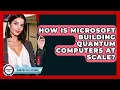 How Is Microsoft Building Quantum Computers At Scale - Quantum Tech Explained