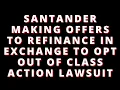 SANTANDER OFFERING TO REFINANCE IF YOU OPT-OUT OF CLASS ACTION SETTLEMENT