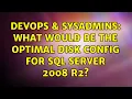 DevOps SysAdmins What would be the optimal disk config for SQL Server 2008 R2 3 Solutions