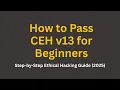 How to Pass CEH v13 for Beginners Step-by-Step Ethical Hacking Guide 2025