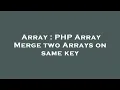 Array PHP Array Merge two Arrays on same key