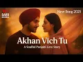 Lagu Akhan Vich Tu | Heart Touching Punjabi Love Song 2025 | New Panjabi Song 2025| Latest Panjabi Song 