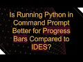 Is Running Python in Command Prompt Better for Progress Bars Compared to IDES