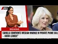 Royal Bombshell Camilla Confronts Meghan Markle in Private Phone Call LEAKED
