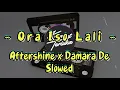 ORA ISO LALI AFTERSHINE x DAMARA DE | SLOWED+LIRIK