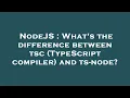 NodeJS What s the difference between tsc TypeScript compiler and ts-node