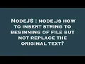 NodeJS node js how to insert string to beginning of file but not replace the original text