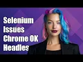 Selenium Issues Chrome Works but Headless Chrome Fails - Troubleshooting Guide