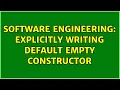 Software Engineering Explicitly writing default empty constructor 3 Solutions