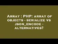 Array PHP array of objects - serialize vs json