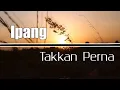 Download Lagu Ipang || Takkan Perna (Lirik Lagu)