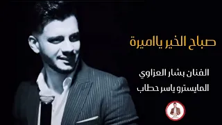 صباح الخير يااميرة يسعد صباحك    الفنان بشار العزاوي      دندنها