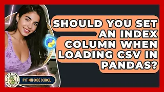 Should You Set An Index Column When Loading CSV In Pandas - Python Code School