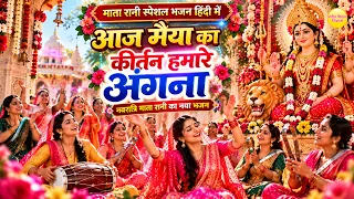 माता रानी भजन | आज मैया का कीर्तन हमारे अंगना | Aaj Maiya Ka Kirtan Hamare Angana | Mata Rani Bhajan